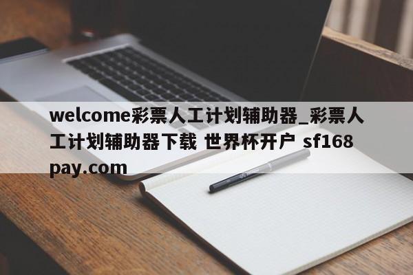 welcome彩票人工计划辅助器_彩票人工计划辅助器下载 世界杯开户 sf168pay.com