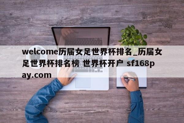 welcome历届女足世界杯排名_历届女足世界杯排名榜 世界杯开户 sf168pay.com