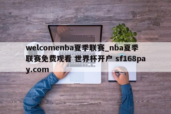welcomenba夏季联赛_nba夏季联赛免费观看 世界杯开户 sf168pay.com