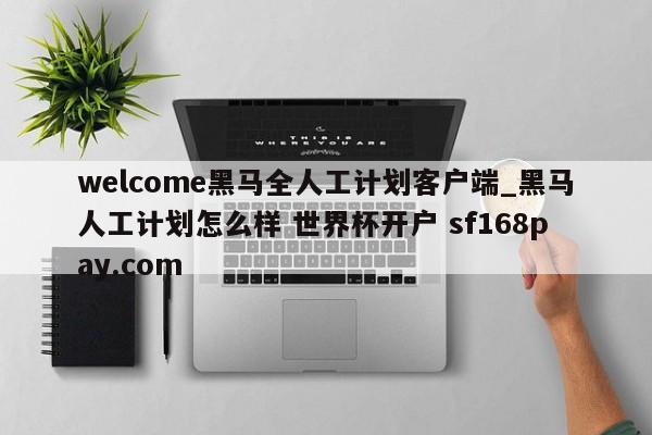 welcome黑马全人工计划客户端_黑马人工计划怎么样 世界杯开户 sf168pay.com