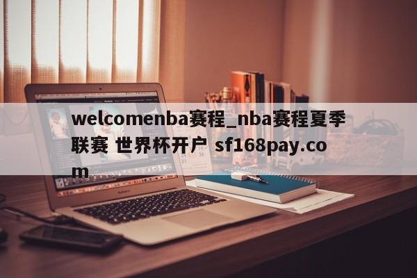 welcomenba赛程_nba赛程夏季联赛 世界杯开户 sf168pay.com