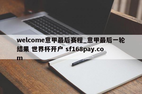 welcome意甲最后赛程_意甲最后一轮结果 世界杯开户 sf168pay.com