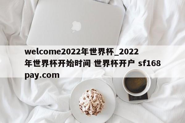 welcome2022年世界杯_2022年世界杯开始时间 世界杯开户 sf168pay.com