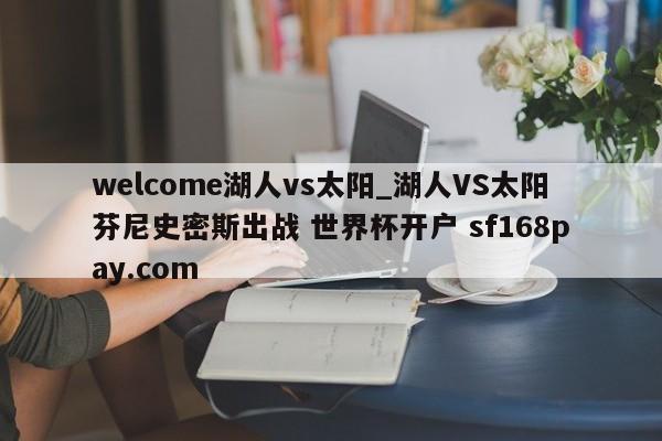 welcome湖人vs太阳_湖人VS太阳芬尼史密斯出战 世界杯开户 sf168pay.com