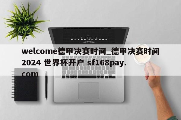 welcome德甲决赛时间_德甲决赛时间2024 世界杯开户 sf168pay.com