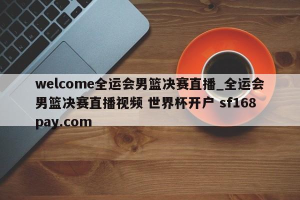 welcome全运会男篮决赛直播_全运会男篮决赛直播视频 世界杯开户 sf168pay.com