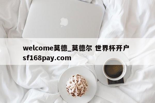 welcome莫德_莫德尔 世界杯开户 sf168pay.com