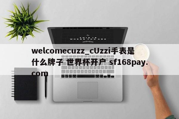 welcomecuzz_cUzzi手表是什么牌子 世界杯开户 sf168pay.com