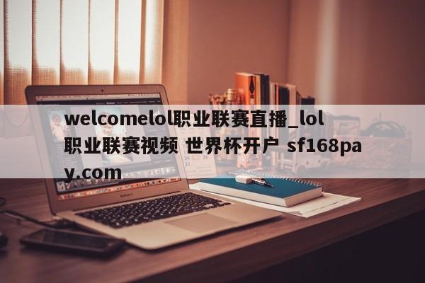 welcomelol职业联赛直播_lol职业联赛视频 世界杯开户 sf168pay.com