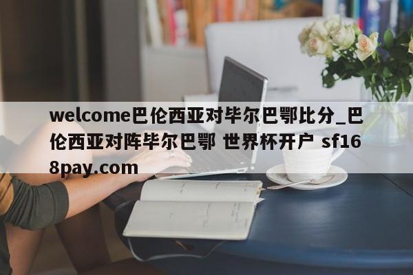 welcome巴伦西亚对毕尔巴鄂比分_巴伦西亚对阵毕尔巴鄂 世界杯开户 sf168pay.com