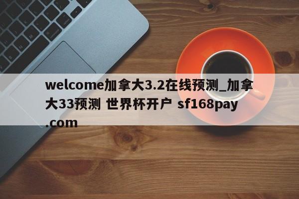welcome加拿大3.2在线预测_加拿大33预测 世界杯开户 sf168pay.com