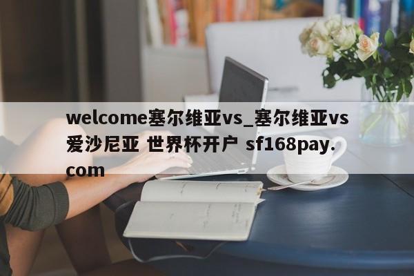 welcome塞尔维亚vs_塞尔维亚vs爱沙尼亚 世界杯开户 sf168pay.com