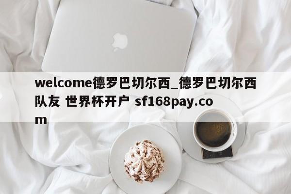 welcome德罗巴切尔西_德罗巴切尔西队友 世界杯开户 sf168pay.com