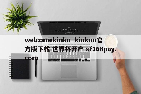 welcomekinko_kinkoo官方版下载 世界杯开户 sf168pay.com