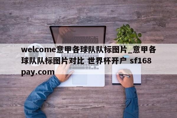 welcome意甲各球队队标图片_意甲各球队队标图片对比 世界杯开户 sf168pay.com