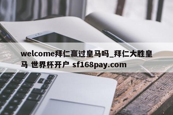 welcome拜仁赢过皇马吗_拜仁大胜皇马 世界杯开户 sf168pay.com