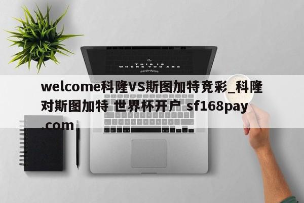 welcome科隆VS斯图加特竞彩_科隆对斯图加特 世界杯开户 sf168pay.com