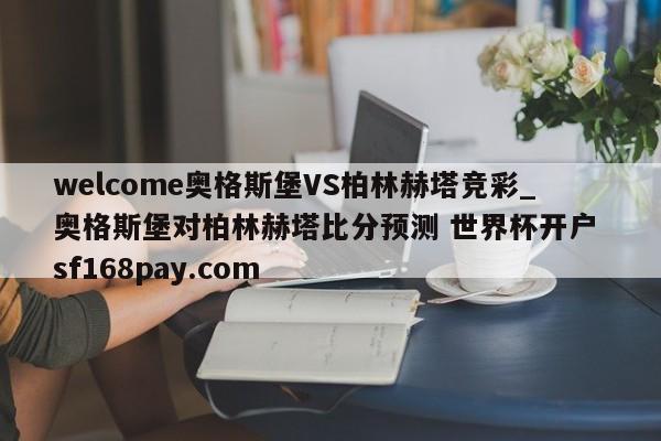 welcome奥格斯堡VS柏林赫塔竞彩_奥格斯堡对柏林赫塔比分预测 世界杯开户 sf168pay.com