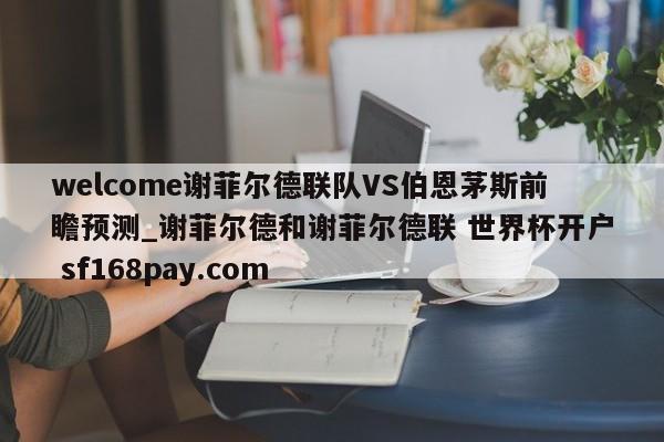 welcome谢菲尔德联队VS伯恩茅斯前瞻预测_谢菲尔德和谢菲尔德联 世界杯开户 sf168pay.com
