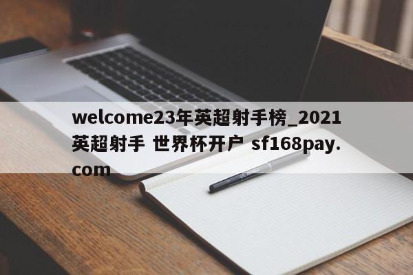 welcome23年英超射手榜_2021英超射手 世界杯开户 sf168pay.com