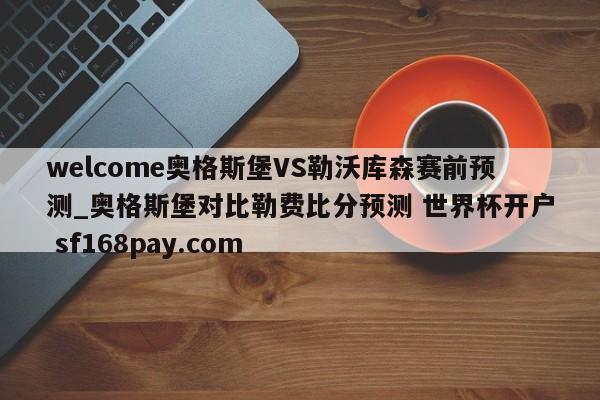 welcome奥格斯堡VS勒沃库森赛前预测_奥格斯堡对比勒费比分预测 世界杯开户 sf168pay.com