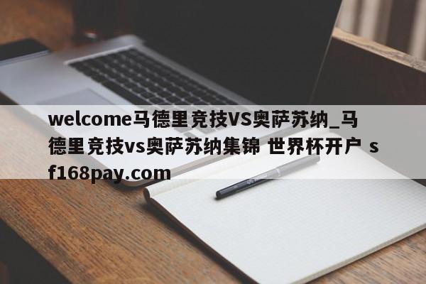 welcome马德里竞技VS奥萨苏纳_马德里竞技vs奥萨苏纳集锦 世界杯开户 sf168pay.com