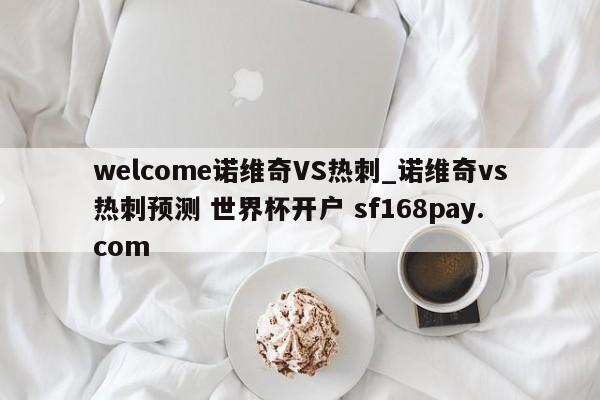 welcome诺维奇VS热刺_诺维奇vs热刺预测 世界杯开户 sf168pay.com