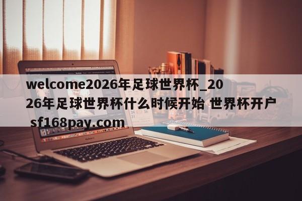 welcome2026年足球世界杯_2026年足球世界杯什么时候开始 世界杯开户 sf168pay.com
