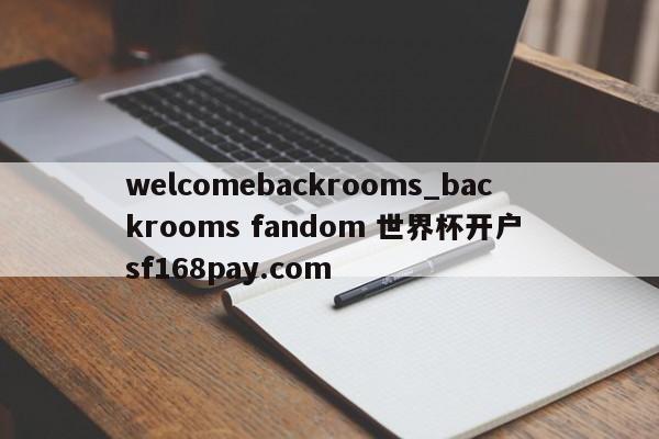 welcomebackrooms_backrooms fandom 世界杯开户 sf168pay.com