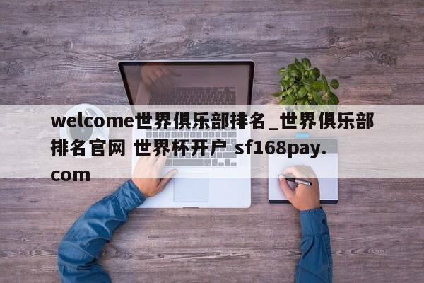 welcome世界俱乐部排名_世界俱乐部排名官网 世界杯开户 sf168pay.com