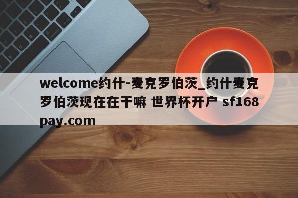 welcome约什-麦克罗伯茨_约什麦克罗伯茨现在在干嘛 世界杯开户 sf168pay.com