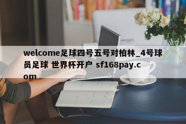 welcome足球四号五号对柏林_4号球员足球 世界杯开户 sf168pay.com