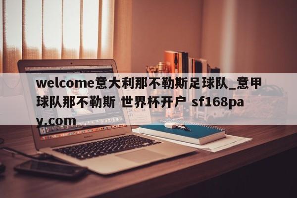 welcome意大利那不勒斯足球队_意甲球队那不勒斯 世界杯开户 sf168pay.com
