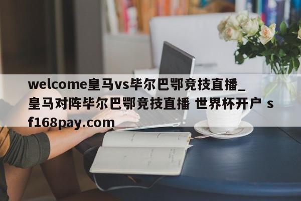 welcome皇马vs毕尔巴鄂竞技直播_皇马对阵毕尔巴鄂竞技直播 世界杯开户 sf168pay.com