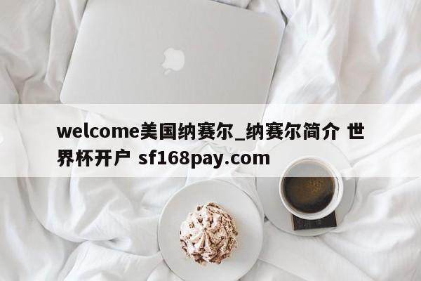 welcome美国纳赛尔_纳赛尔简介 世界杯开户 sf168pay.com
