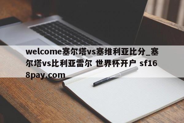 welcome塞尔塔vs塞维利亚比分_塞尔塔vs比利亚雷尔 世界杯开户 sf168pay.com