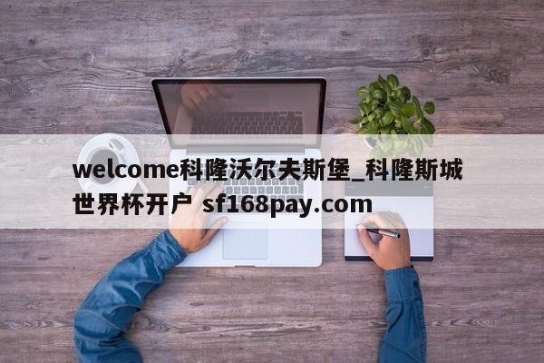 welcome科隆沃尔夫斯堡_科隆斯城 世界杯开户 sf168pay.com