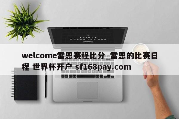 welcome雷恩赛程比分_雷恩的比赛日程 世界杯开户 sf168pay.com