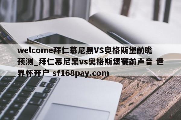 welcome拜仁慕尼黑VS奥格斯堡前瞻预测_拜仁慕尼黑vs奥格斯堡赛前声音 世界杯开户 sf168pay.com