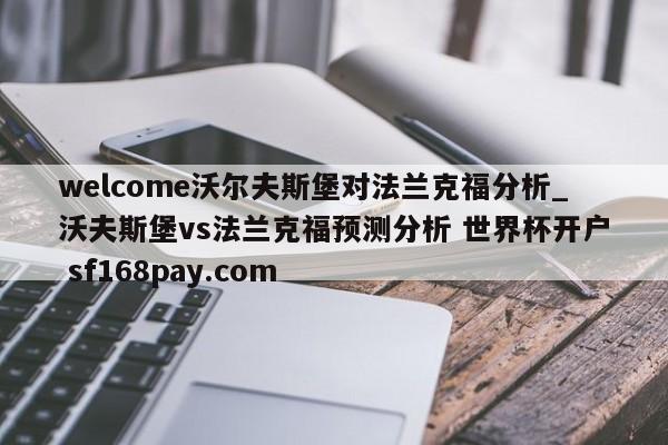welcome沃尔夫斯堡对法兰克福分析_沃夫斯堡vs法兰克福预测分析 世界杯开户 sf168pay.com